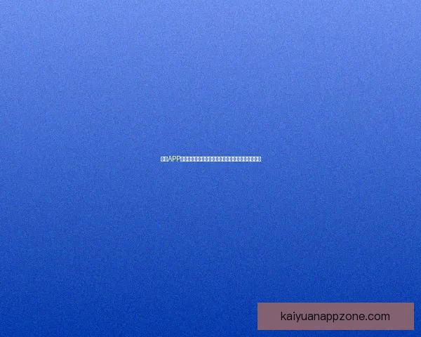 开元APP官方下载：轻松下载安装，畅享全新功能与服务体验